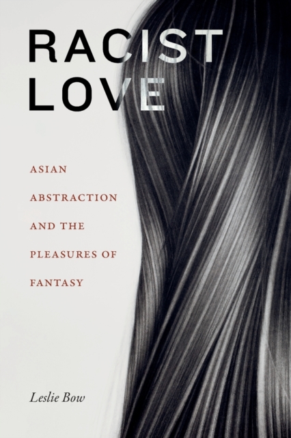Racist Love : Asian Abstraction and the Pleasures of Fantasy, Paperback / softback Book