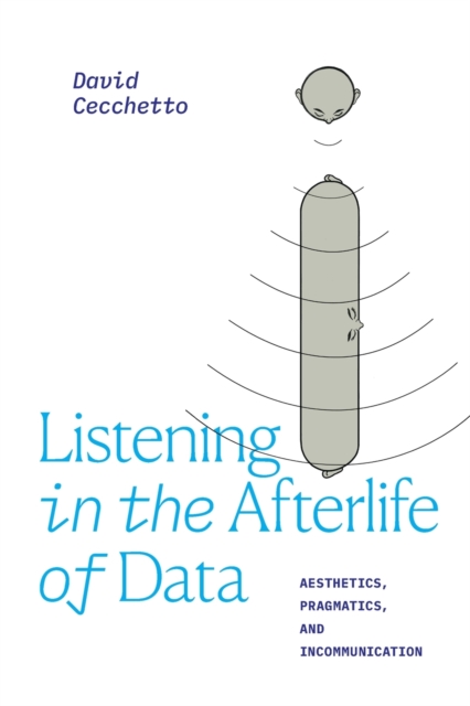 Listening in the Afterlife of Data : Aesthetics, Pragmatics, and Incommunication, Paperback / softback Book