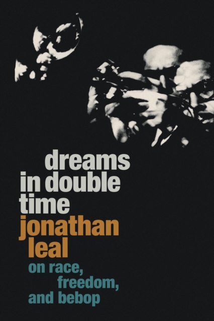 Dreams in Double Time : On Race, Freedom, and Bebop, Hardback Book
