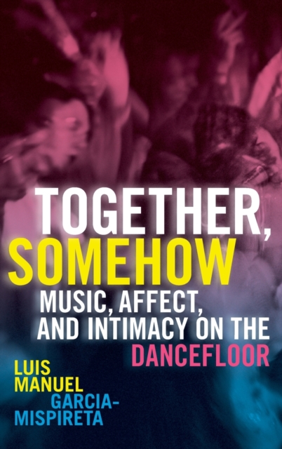 Together, Somehow : Music, Affect, and Intimacy on the Dancefloor, Hardback Book