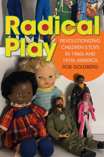Radical Play : Revolutionizing Children’s Toys in 1960s and 1970s America, Hardback Book