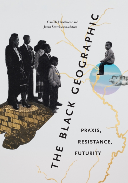The Black Geographic : Praxis, Resistance, Futurity, Hardback Book