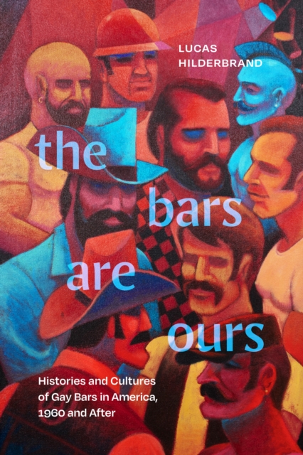 The Bars Are Ours : Histories and Cultures of Gay Bars in America,1960 and After, Hardback Book