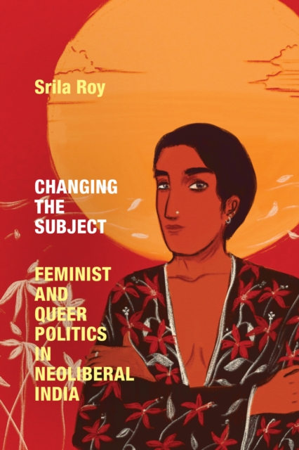 Changing the Subject : Feminist and Queer Politics in Neoliberal India, PDF eBook
