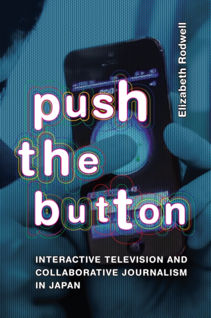 Push the Button : Interactive Television and Collaborative Journalism in Japan, Paperback / softback Book