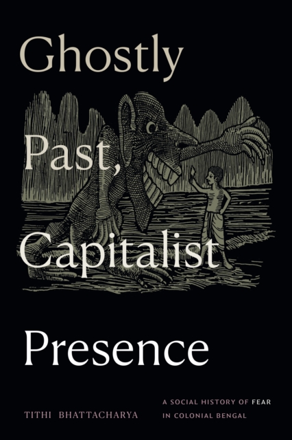 Ghostly Past, Capitalist Presence : A Social History of Fear in Colonial Bengal, Hardback Book