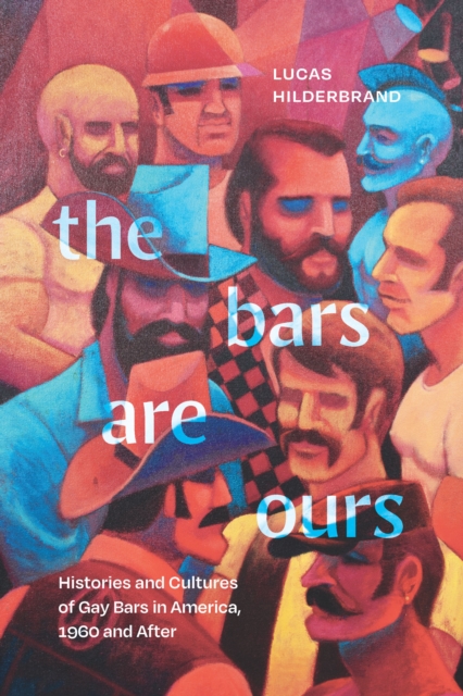 The Bars Are Ours : Histories and Cultures of Gay Bars in America,1960 and After, PDF eBook