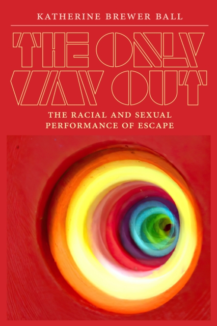 The Only Way Out : The Racial and Sexual Performance of Escape, Paperback / softback Book