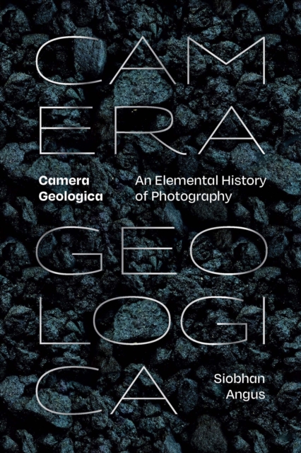 Camera Geologica : An Elemental History of Photography, PDF eBook