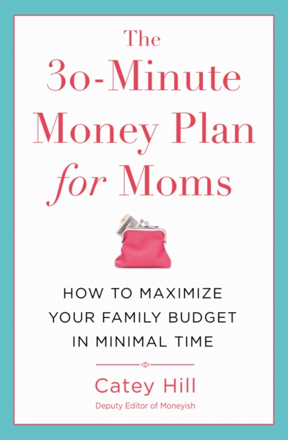 The 30-Minute Money Plan for Moms : How to Maximize Your Family Budget in Minimal Time, Paperback / softback Book