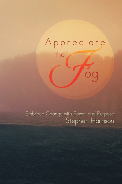 Appreciate the Fog : Embrace Change with Power and Purpose, EPUB eBook