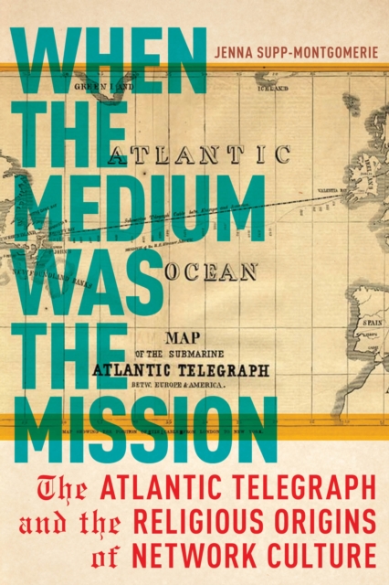 When the Medium was the Mission : The Atlantic Telegraph and the Religious Origins of Network Culture, Paperback / softback Book