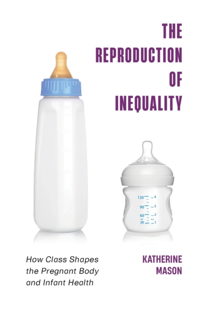 The Reproduction of Inequality : How Class Shapes the Pregnant Body and Infant Health, Paperback / softback Book
