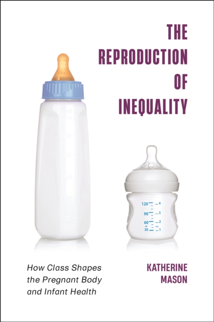 The Reproduction of Inequality : How Class Shapes the Pregnant Body and Infant Health, Hardback Book