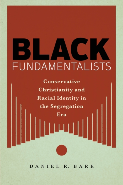 Black Fundamentalists : Conservative Christianity and Racial Identity in the Segregation Era, Paperback / softback Book