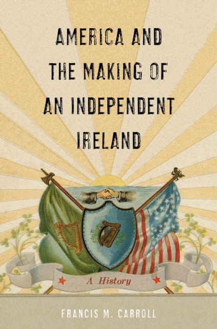 America and the Making of an Independent Ireland : A History, EPUB eBook