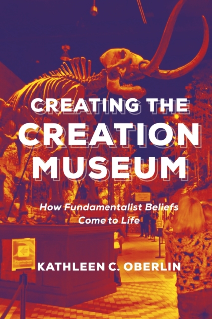 Creating the Creation Museum : How Fundamentalist Beliefs Come to Life, Paperback / softback Book