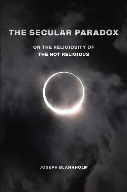 The Secular Paradox : On the Religiosity of the Not Religious, Paperback / softback Book