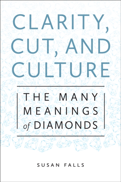 Clarity, Cut, and Culture : The Many Meanings of Diamonds, Hardback Book