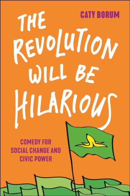The Revolution Will Be Hilarious : Comedy for Social Change and Civic Power, Hardback Book