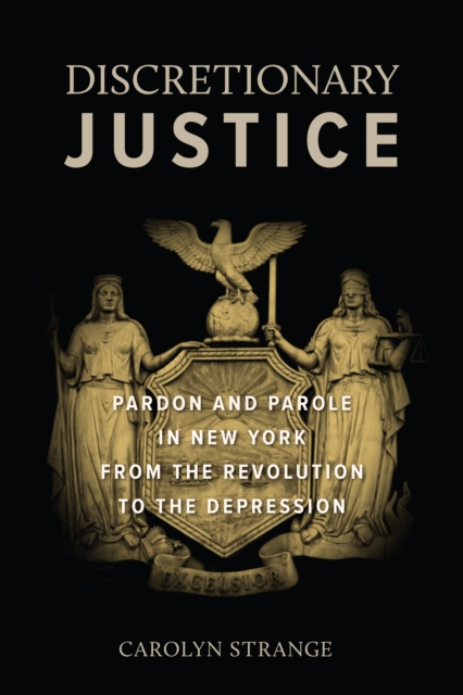 Discretionary Justice : Pardon and Parole in New York from the Revolution to the Depression, EPUB eBook