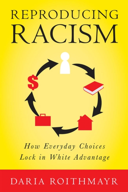 Reproducing Racism : How Everyday Choices Lock In White Advantage, Paperback / softback Book