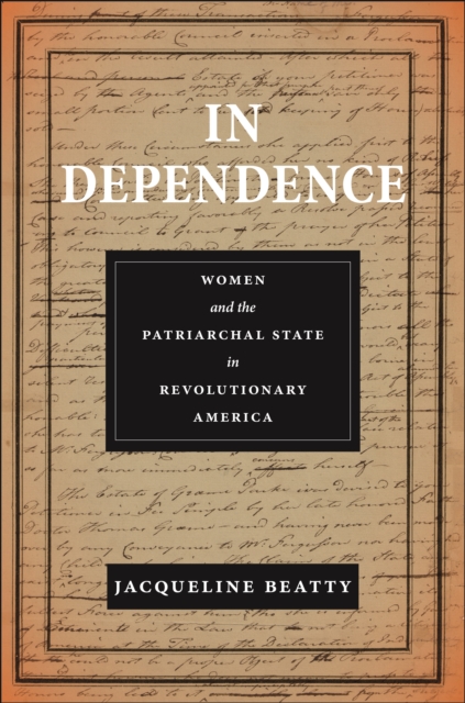 In Dependence : Women and the Patriarchal State in Revolutionary America, Hardback Book