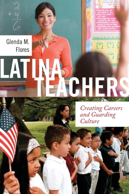 Latina Teachers : Creating Careers and Guarding Culture, Paperback / softback Book