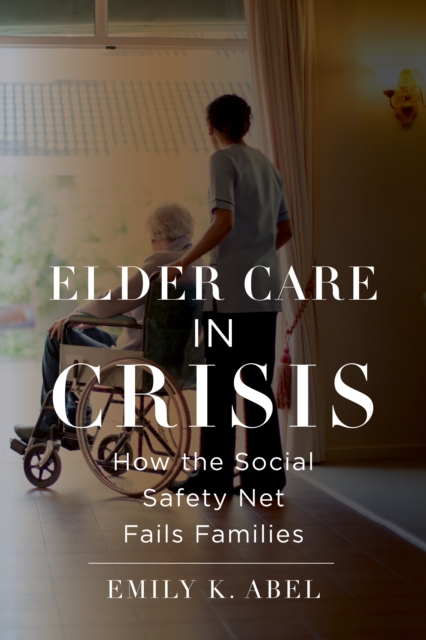 Elder Care in Crisis : How the Social Safety Net Fails Families, Hardback Book