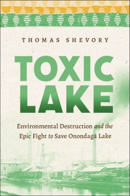 Toxic Lake : Environmental Destruction and the Epic Fight to Save Onondaga Lake, Hardback Book