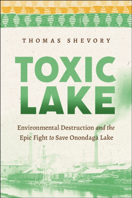Toxic Lake : Environmental Destruction and the Epic Fight to Save Onondaga Lake, Paperback / softback Book