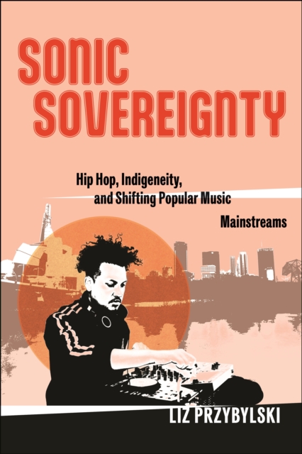 Sonic Sovereignty : Hip Hop, Indigeneity, and Shifting Popular Music Mainstreams, Paperback / softback Book