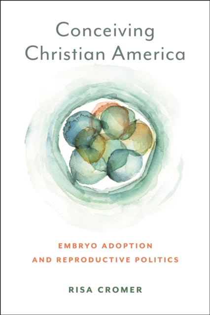 Conceiving Christian America : Embryo Adoption and Reproductive Politics, Paperback / softback Book