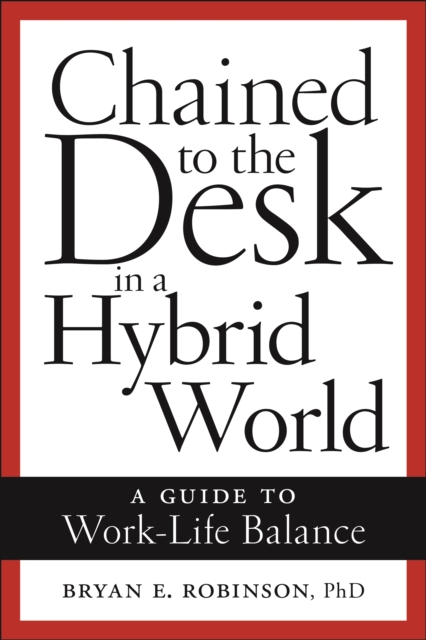 Chained to the Desk in a Hybrid World : A Guide to Work-Life Balance, EPUB eBook