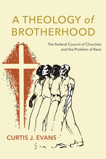 A Theology of Brotherhood : The Federal Council of Churches and the Problem of Race, Hardback Book