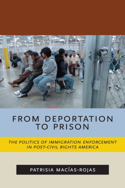 From Deportation to Prison : The Politics of Immigration Enforcement in Post-Civil Rights America, PDF eBook