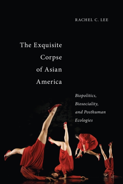 The Exquisite Corpse of Asian America : Biopolitics, Biosociality, and Posthuman Ecologies, PDF eBook