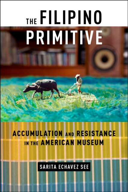 The Filipino Primitive : Accumulation and Resistance in the American Museum, Paperback / softback Book