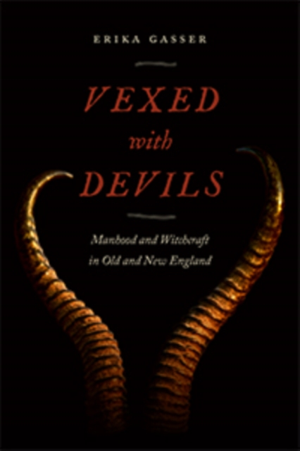 Vexed with Devils : Manhood and Witchcraft in Old and New England, Hardback Book
