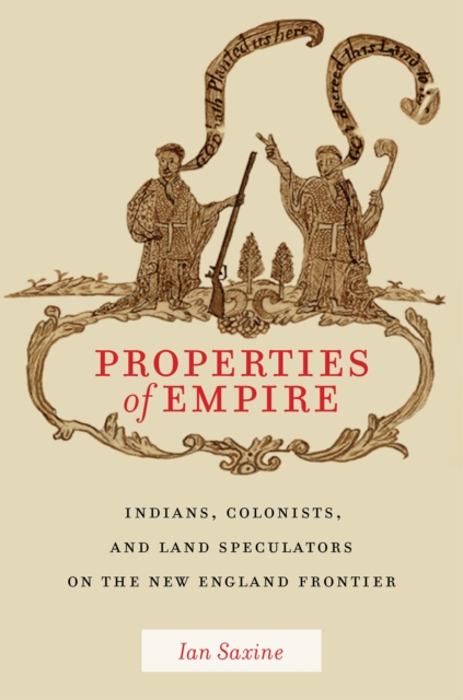 Properties of Empire : Indians, Colonists, and Land Speculators on the New England Frontier, Hardback Book