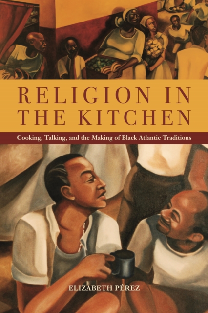 Religion in the Kitchen : Cooking, Talking, and the Making of Black Atlantic Traditions, Paperback / softback Book