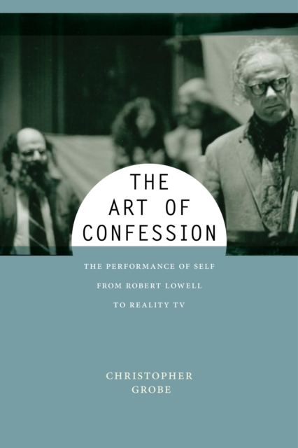 The Art of Confession : The Performance of Self from Robert Lowell to Reality TV, EPUB eBook