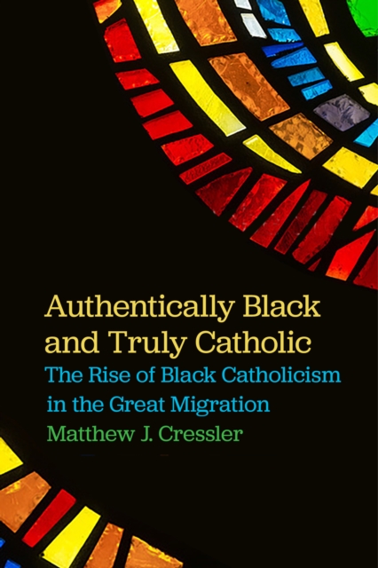 Authentically Black and Truly Catholic : The Rise of Black Catholicism in the Great Migration, Hardback Book