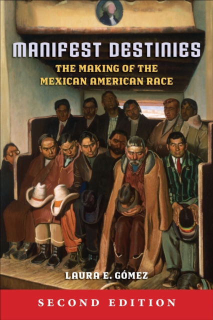 Manifest Destinies, Second Edition : The Making of the Mexican American Race, EPUB eBook