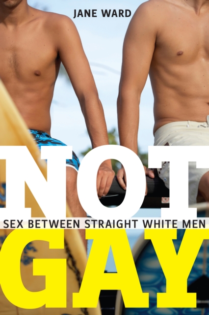 Not Gay : Sex Between Straight White Men, Hardback Book