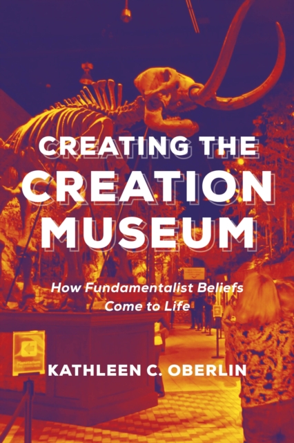 Creating the Creation Museum : How Fundamentalist Beliefs Come to Life, EPUB eBook