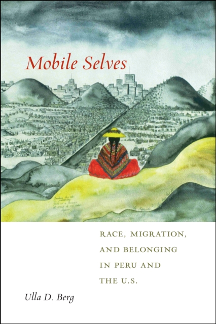 Mobile Selves : Race, Migration, and Belonging in Peru and the U.S., Paperback / softback Book