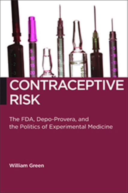 Contraceptive Risk : The FDA, Depo-Provera, and the Politics of Experimental Medicine, Hardback Book
