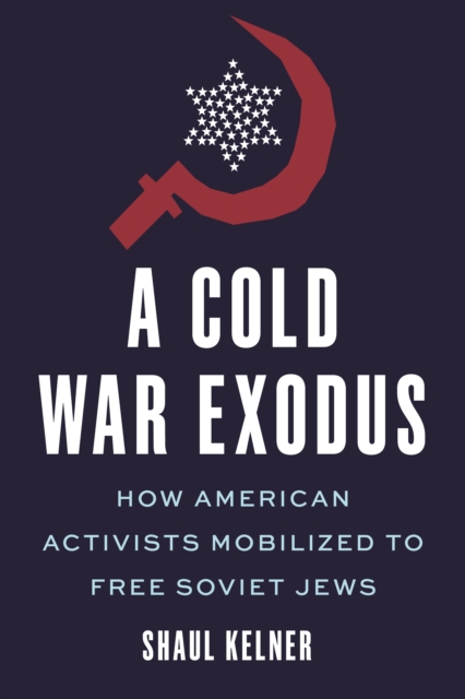 A Cold War Exodus : How American Activists Mobilized to Free Soviet Jews, Hardback Book