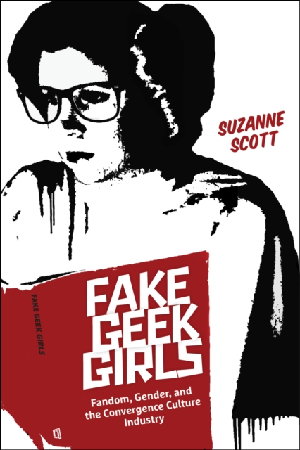 Fake Geek Girls : Fandom, Gender, and the Convergence Culture Industry, Paperback / softback Book